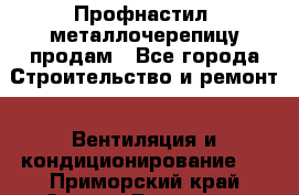 Профнастил, металлочерепицу продам - Все города Строительство и ремонт » Вентиляция и кондиционирование   . Приморский край,Спасск-Дальний г.